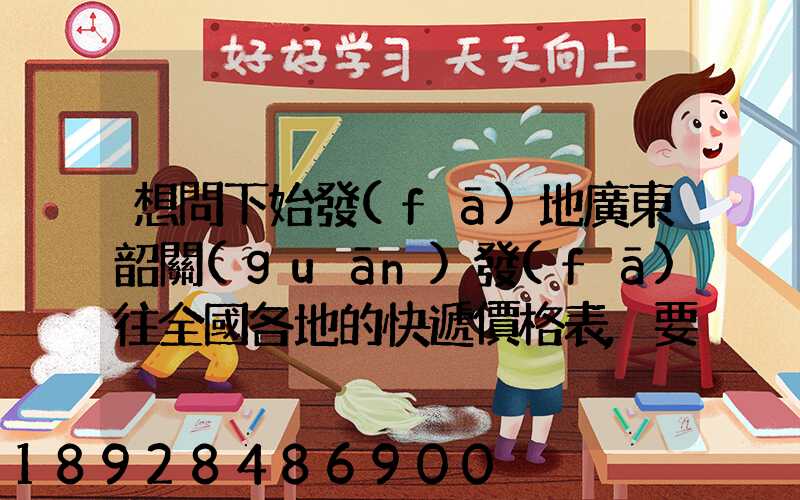 想問下始發(fā)地廣東韶關(guān)發(fā)往全國各地的快遞價格表,要圓通、韻達(dá)、申通...